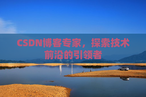 CSDN博客专家,探索技术前沿的引领者